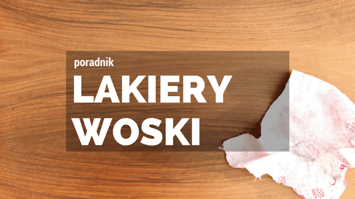 Lakiery i woski do mebli. Kiedy i co stosować ?