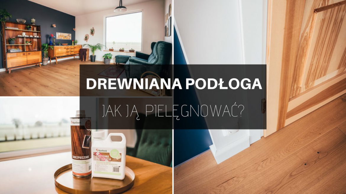 JAK PIELĘGNOWAĆ DREWNIANĄ PODŁOGĘ? DESKA BARLINECKA W PRAKTYCE.  FAQ